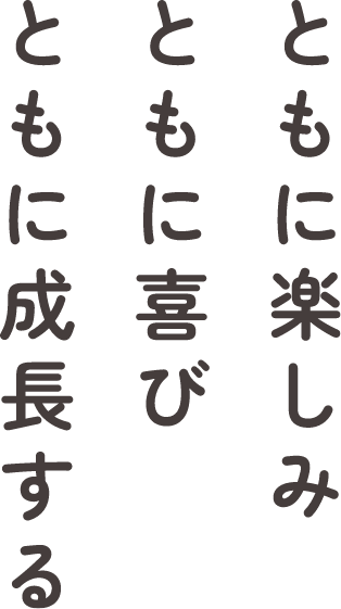 ともに楽しみ、ともに喜び、ともに成長する